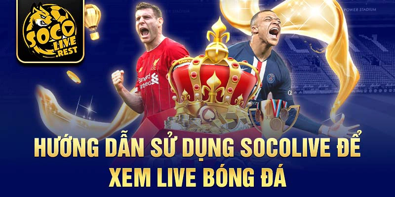 Hướng dẫn sử dụng Socolive để xem live bóng đá